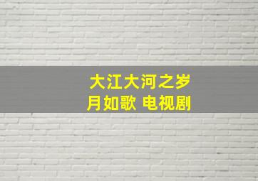 大江大河之岁月如歌 电视剧